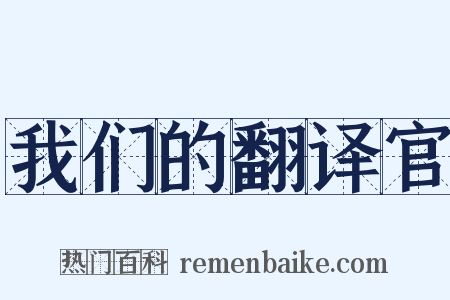 我们的翻译官是什么意思的图片